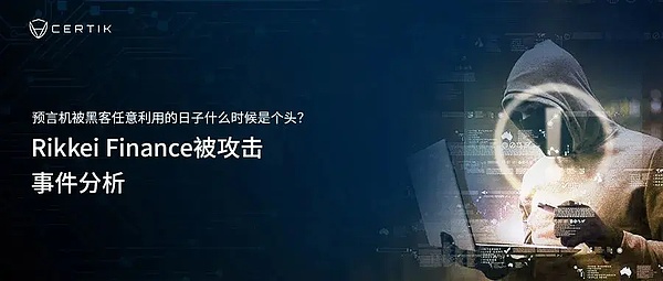 CertiK：预言机被黑客任意利用的日子什么时候是个头？Rikkei Finance被攻击事件分析