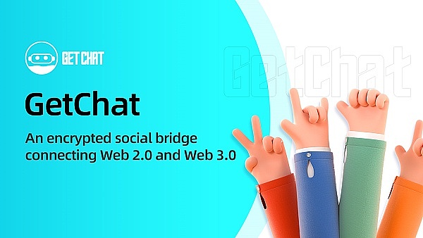 重磅：连接Web 2.0和Web 3.0的加密社交桥梁GetChat强势来袭