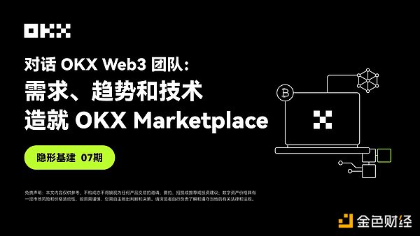 隐形基建07期 ｜ 对话OKX Web3：需求、趋势和技术 造就OKX Marketplace