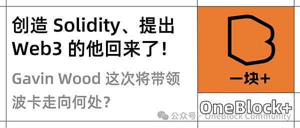 创造 Solidity、提出 Web3 的他回来了｜Gavin Wood 这次将带领波卡走向何处？