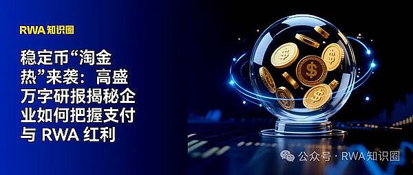 稳定币“淘金热”来袭：高盛万字研报揭秘企业如何把握支付与 RWA 红利