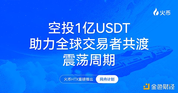 火币HTX重磅推出“同舟计划” 空投1亿USDT助力全球交易者共渡震荡周期