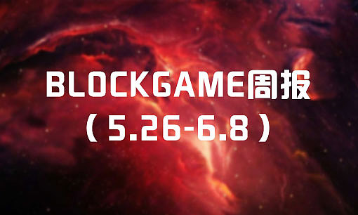 BlockGame周报（5.26-6.8）